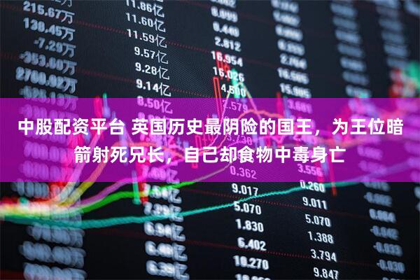 中股配资平台 英国历史最阴险的国王，为王位暗箭射死兄长，自己却食物中毒身亡