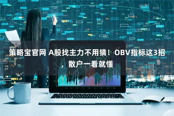 策略宝官网 A股找主力不用猜！OBV指标这3招，散户一看就懂