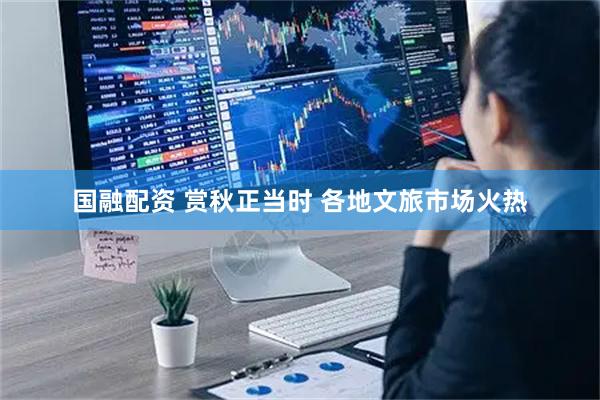 国融配资 赏秋正当时 各地文旅市场火热