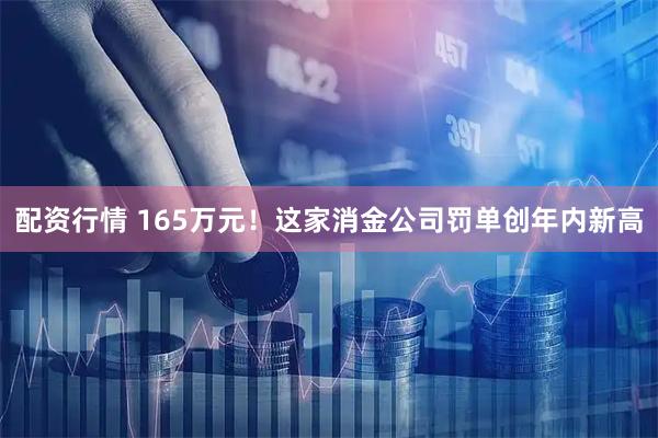 配资行情 165万元！这家消金公司罚单创年内新高