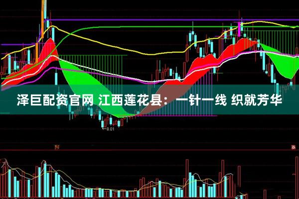 泽巨配资官网 江西莲花县：一针一线 织就芳华