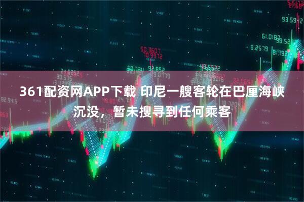 361配资网APP下载 印尼一艘客轮在巴厘海峡沉没，暂未搜寻到任何乘客