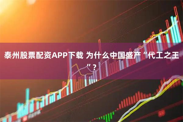 泰州股票配资APP下载 为什么中国盛产“代工之王”?