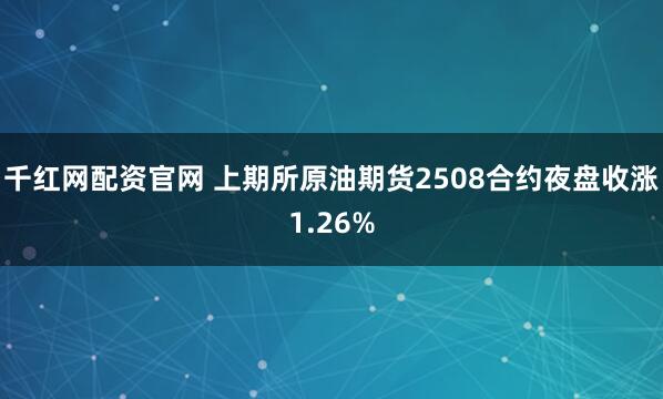 千红网配资官网 上期所原油期货2508合约夜盘收涨1.26%