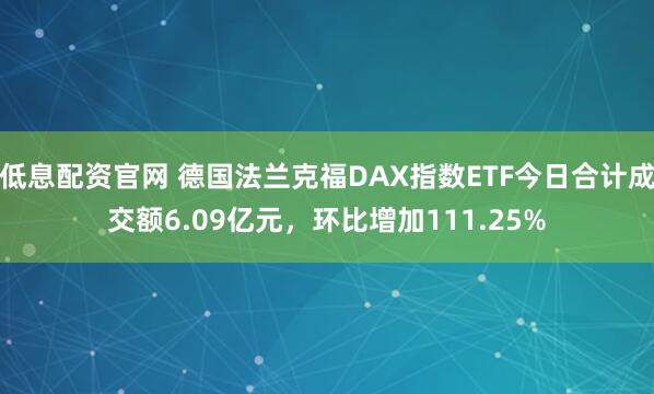 低息配资官网 德国法兰克福DAX指数ETF今日合计成交额6.09亿元，环比增加111.25%