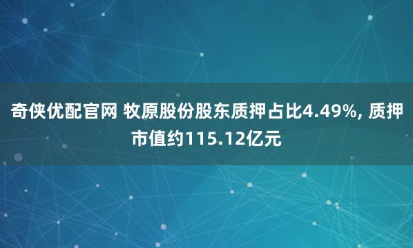 奇侠优配官网 牧原股份股东质押占比4.49%, 质押市值约115.12亿元