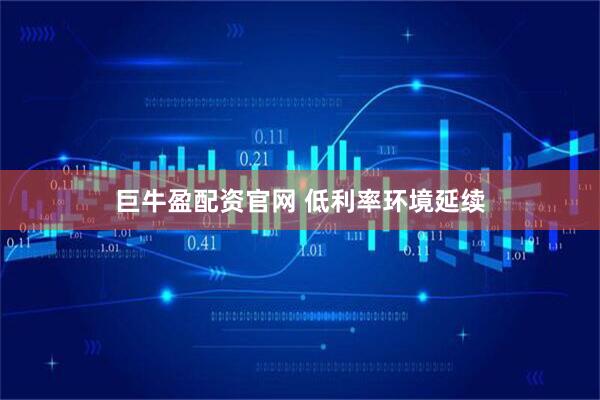 巨牛盈配资官网 低利率环境延续