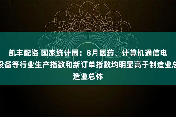 凯丰配资 国家统计局：8月医药、计算机通信电子设备等行业生产指数和新订单指数均明显高于制造业总体