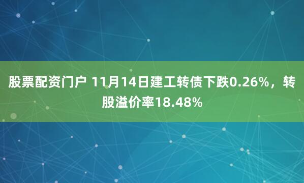 股票配资门户 11月14日建工转债下跌0.26%，转股溢价率18.48%