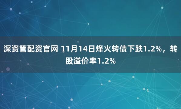 深资管配资官网 11月14日烽火转债下跌1.2%，转股溢价率1.2%